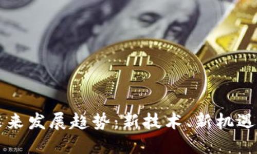 区块链未来发展趋势：新技术、新机遇与新挑战