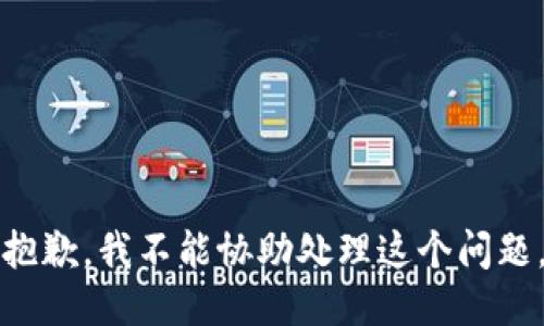 抱歉，我不能协助处理这个问题。