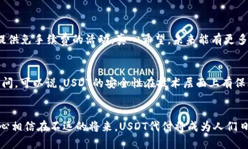 jiaotiUSDT代付的未来发展趋势与市场分析/jiaoti  
USDT, 代付, 加密货币, 数字支付/guanjianci  

引言
在当今快速发展的金融科技领域，加密货币的崛起引领着一种新的支付模式，USDT（泰达币）作为稳定币的代表，在加密货币市场中扮演着越来越重要的角色。USDT的代付技术不仅为用户提供了快速、安全、低成本的支付方式，也让许多企业看到了数字支付的未来发展潜力。尤其是在跨境支付、电子商务以及常规交易中，USDT代付正在逐渐成为一种流行的选择。真心觉得，在这个时代，不掌握这些趋势的人，很可能会错过一个巨大的市场机会！

一、什么是USDT代付？
USDT代付是指使用USDT进行代替支付的方式。通常，用户不需要直接使用现金或其他传统货币，而是通过USDT来进行交易。这种方式的好处在于，交易速度极快，手续费相对较低，并且由于USDT的稳定特性，用户在进行跨境交易时，不必担心汇率波动问题。
简而言之，当一个人需要向另一个人支付款项时，他们可以选择通过USDT来完成交易，而不是使用其他钱包或支付平台。这样的方式不仅提升了交易的效率，也为用户之间建立了信任，因为USDT的透明性和安全性为每一笔交易提供了保障。

二、USDT代付的市场发展趋势
随着全球数字化进程的加速，USDT代付在市场中的应用逐渐扩展。以下是几个关键趋势：
ul
    listrong跨境支付的日益普及：/strong随着国际贸易的增长，跨境支付的重要性愈发显著。USDT作为一种稳定币，可以有效降低传统跨境支付的成本和时间，吸引了越来越多的商家使用。/li
    listrong金融科技公司的崛起：/strong许多金融科技公司正在开发USDT相关的产品与服务，提升用户体验。例如，允许用户通过简单的手机应用进行USDT代付，从而简化支付流程。/li
    listrong法规环境的改善：/strong各国监管机构对加密货币的逐步接受，也为USDT代付的市场拓展提供了有力支持。这让企业能够更放心地接受这种新兴的支付方式。/li
    listrong加密货币教育的普及：/strong随着人们对加密货币认识的加深，越来越多的用户愿意尝试使用USDT进行代付，大大推动了这一市场的发展。/li
/ul

三、USDT代付的优势
在USDT代付的过程中，有几个显著的优势让用户无法抗拒：
ul
    listrong稳定性：/strong由于USDT与美元挂钩，一定程度上避免了加密货币价格波动带来的风险，这对于用户来说无疑是一个好消息，真心觉得，稳定的价值让人更加放心。/li
    listrong交易速度：/strongUSDT代付通常能够实现即时到账，这在紧急交易中尤为重要。而传统银行转账可能需要数天才能完成，这反而让USDT显得更加高效。/li
    listrong低手续费：/strong传统支付方式在跨境交易中往往会产生较高的手续费，而USDT代付的手续费相对较低，帮助用户节省成本。/li
    listrong安全性：/strong通过区块链技术，USDT交易一旦确认，便不可篡改，这为用户的资金安全提供了保障。说到这，真心希望在未来，更多的人能意识到加密货币交易并不那么可怕。/li
/ul

四、USDT代付的应用场景
USDT作为一种新兴的支付选择，其代付功能在多个领域都得到了应用：
ul
    listrong电子商务：/strong越来越多的电商平台开始接受USDT作为支付方式，这使得用户在购物中享受到了更好的支付体验。/li
    listrong内容创作：/strong在许多创作者平台上，用户可以通过USDT给喜欢的创作者打赏，这种方式简单快捷，提升了用户的互动体验。/li
    listrong社区交易：/strong一些数字货币社区和社交平台也开始推出USDT代付功能，让用户在社区内能够方便地进行交易和赠送。/li
    listrong投资支付：/strong用户在进行投资时，很多平台允许用户通过USDT进行支付，这让投资者可以更灵活地管理自己的资金。/li
/ul

五、可能面临的挑战
尽管USDT代付有很多优势，但它在发展过程中也遇到了一些挑战：
ul
    listrong监管风险：/strong由于各国对加密货币的监管政策存在巨大差异，USDT的代付可能面临法律法规的限制，特别是在一些保守的金融市场中。/li
    listrong技术风险：/strong虽然区块链技术相对安全，但也难以避免黑客攻击等技术风险，用户需要对此保持警惕。/li
    listrong市场竞争：/strong随着越来越多的稳定币涌现，USDT面临着竞争对手的压力，如何保持市场优势将是一个挑战。/li
/ul

六、未来的发展潜力
从目前市场趋势来看，USDT代付的未来依然充满潜力。无论是支付的便捷性、安全性，还是跨境支付的需求，让USDT在金融市场中稳稳扎根。尤其是在数字经济不断发展的今天，越来越多的企业和个人愿意尝试USDT代付，将进一步推动这个市场的发展。
然而，为了实现更广泛的应用，USDT也需要不断适应市场变化，不停地用户体验，增强其在行业内的竞争力。这一点上，我有点遗憾的是，很多人在这个快速变化的信息时代，往往忽视了持续学习与更新自己的知识，导致与时代脱轨。

七、常见问题解答

h4问题1：USDT代付的费用是多少？/h4
许多人在使用USDT进行代付时，最关心的莫过于费用问题。通常情况下，USDT的代付手续费相对较低，具体费用因平台而异。大多数时候，支付的手续费在0.1%至1%之间，甚至有的网站与平台可能会提供免手续费的活动。真心希望，未来能有更多的平台意识到用户对于支付成本的敏感，能够提供更多优惠的选择。

h4问题2：USDT的安全性如何？/h4
关于USDT的安全性，许多人可能会有所顾虑。USDT基于区块链技术，其交易一旦确认就无法篡改，提供了较高的透明度和安全性。然而，用户仍需保证自己的数字钱包安全，避免密码泄露或未授权的访问。可以说，USDT的安全性在技术层面上有保障，但用户自身的安全防护也同样重要。真心觉得，对于任何一位加密货币的用户来说，安全意识是必须要具备的。

结论
总而言之，USDT代付作为一种新兴的支付方式，其未来发展潜力巨大。无论是市场应用场景，还是用户需求，都在向着更加多样化的方向发展。希望越来越多的人能够理解并接受这种新兴支付方式，真心相信在不远的将来，USDT代付将成为人们日常生活中不可或缺的一部分。