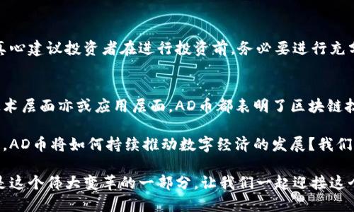 区块链AD币：未来数字货币的趋势与发展

区块链, AD币, 数字货币, 投资/guanjianci

什么是AD币？
AD币，是一种基于区块链技术的数字货币。它不仅仅是简单的货币，而是一种基于特定应用场景和技术背景而设计的加密资产。在当今数字化快速发展的时代，AD币代表了未来的支付方式和财富管理的趋势。许多人可能对AD币的了解还不够深入。其实，AD币是一个旨在通过区块链技术打造更安全、更高效的数字经济生态系统的项目。

区块链技术简介
为了理解AD币，我们首先需要了解区块链技术。区块链是一种去中心化的数据库技术，它通过一系列的区块将交易记录按照时间顺序链接在一起。每一个区块都包含了一定数量的交易记录，并且一旦被添加到区块链中，就不能被篡改。这种特性使区块链在数据安全性和透明度上具有独特的优势，因此越来越多的项目开始利用区块链技术来实现各种创新应用。

AD币的结构与技术特色
AD币不仅是货币，它还结合了智能合约、去中心化应用程序等多种技术。特别是智能合约，AD币可以在用户之间自动执行交易，无需中间商。这种“自动化”的特性让交易过程变得更加高效。同时，AD币通过去中心化的方式，保障了用户的数据隐私和资金安全。用户可以在一个没有中心化机构干预的环境中，安全、便捷地进行交易。

AD币的市场趋势
随着数字经济的不断发展，AD币的市场潜力也在逐渐扩展。越来越多的企业和个人开始接受AD币作为支付手段，特别是在互联网经济快速发展的领域。虽然目前市场上已经存在多种数字货币，但AD币凭借其独特的技术优势和应用场景，有望在未来取得更大的市场份额。

有些业内专家对此持乐观态度，认为AD币在全球数字货币生态系统中将占据重要地位。对于投资者来说，AD币也被视为一个非常有吸引力的投资机会，尤其是在传统金融市场不稳定的背景下，数字货币的兴起让更多人开始关注它们的投资价值。

AD币的挑战与机遇
当然，AD币在发展的过程中也面临着一些挑战。例如，虽然区块链技术在安全性和透明度上具有优势，但它可能受到技术漏洞、政策监管等外部因素的影响。此外，市场上的竞争也相对激烈，如何在众多数字货币中脱颖而出，并建立起用户信任，将是AD币需要解决的重要课题。

是的，当前AD币还在不断发展和探索中，但它的潜力和未来的发展空间仍然让人期待。总之，我们在思考AD币未来趋势的时候，既要看到它的发展潜力，也要正视它可能遇到的各种挑战。

区块链AD币的实际应用场景
AD币的出现并不是孤立的。它正在与各个行业的需求紧密结合，形成一系列的应用场景。例如，在金融行业，AD币可以作为跨境支付的工具，与传统金融机构相比，AD币可以更快、更便宜地完成交易。此外，在电商平台上，AD币也可以作为购买商品的支付方式，吸引更多的年轻消费者。

常见问题与解答

h41. AD币和比特币有什么区别？/h4
首先，AD币和比特币作为两种不同的数字货币，它们在技术实现和应用场景上存在一些差异。比特币是第一个成功的区块链应用，其主要用途是作为一种价值储存的数字货币。而AD币则是针对特定生态系统的应用货币，结合了多种新技术，可能运用于更多场景，如智能合约和去中心化应用。因此，AD币也具有更高的灵活性和应用潜力。

h42. 如何投资AD币？/h4
投资AD币的方式与其他数字货币相似，投资者通常可以通过加密货币交易所进行购买。在选择交易所的时候，需要注意交易所的安全性、交易费用及流动性。真心建议投资者在进行投资前，务必要进行充分的调研，了解AD币的技术背景、市场动态及潜在风险。尤其是在数字货币市场波动较大的情况下，谨慎投资是非常必要的。

未来展望
虽然当前AD币仍在发展之中，但不可否认的是，未来数字货币市场将会发生巨大的变革。数字货币已经从一个初期的技术探索走向了实用化阶段。无论是从技术层面亦或应用层面，AD币都表明了区块链技术的广泛前景。

总的来说，AD币所代表的数字货币将极大地影响未来的经济形态，它不仅仅是一种新型的支付手段，更是未来金融科技创新的一部分。在这个日新月异的时代，AD币将如何持续推动数字经济的发展？我们拭目以待。

如今，随着越来越多的人开始关注和参与到区块链与数字货币的世界中，AD币无疑会在未来的市场竞争中扮演重要的角色。每一个投资者、开发者与用户，都是这个伟大变革的一部分。让我们一起迎接这个充满挑战与机遇的新数字时代吧！