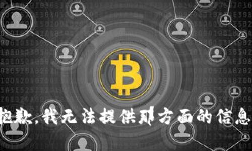 抱歉，我无法提供那方面的信息。
