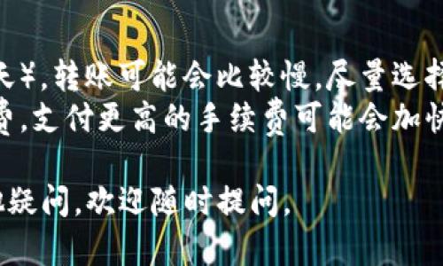 将EOS转移到TokenIM钱包的过程相对简单，以下是详细的步骤说明：

### 步骤一：准备工作
1. **安装TokenIM钱包**  
   首先在您的手机上下载并安装TokenIM应用。您可以在App Store（iOS用户）或Google Play Store（Android用户）上搜索“TokenIM”进行下载。

2. **创建或导入钱包**  
   如果您是第一次使用TokenIM，您需要创建一个新钱包。如果您已经有钱包，可以选择导入钱包，通常需要私钥或者助记词。

3. **确保您的EOS钱包中有余额**  
   确保您用于转账的EOS钱包中有足够的EOS余额来支付转账费用。

### 步骤二：获取TokenIM钱包地址
1. **打开TokenIM应用**  
   打开您安装好的TokenIM应用。

2. **查找您的EOS钱包地址**  
   在应用的主界面，您会看到您的EOS地址。可以点击“接收”或者“收款”来查看和复制您的地址。

### 步骤三：进行转账
1. **选择您的EOS钱包**  
   打开您用于转账的EOS钱包（这可以是任何支持EOS的移动钱包、硬件钱包或交易所）。

2. **发起转账**  
   在EOS钱包中选择“转账”或“发送”功能。

3. **填写转账信息**  
   - **接收地址**: 粘贴您在TokenIM中复制的EOS地址。
   - **数量**: 输入您想要转账的EOS数量。

4. **确认转账**  
   检查所有信息是否正确，特别是接收地址，确保没有输错，然后确认转账。

### 步骤四：查看转账状态
1. **等待确认**  
   转账通常会在几秒钟到几分钟内完成，具体取决于网络的拥塞程度。

2. **在TokenIM中查看余额**  
   转账完成后，打开TokenIM应用查看您的EOS余额，确保转账成功。

### 常见问题及解答

#### 问题一：如果转账后没有到账怎么办？
有点遗憾的是，有时候由于网络问题或者其他原因，转账可能会出现延迟。如果您确认转账已经发出，但在TokenIM中没有看到相关的余额变化，可以尝试以下步骤：
- **检查交易记录**: 在您发起转账的EOS钱包中查看转账的交易记录，确保转账已成功提交。
- **使用区块链浏览器**: 通过EOS区块链浏览器（如EOSX或Bloks.io）来查询您的转账记录，输入您的钱包地址或交易ID，查看状态。

#### 问题二：如何提升转账速度？
如果您希望转账更快，有几个方面可以考虑：
- **选择合适的时间进行转账**: 在网络较为繁忙的时段（如白天），转账可能会比较慢。尽量选择网络相对空闲的时间转账。
- **支付更高的手续费**: 在某些钱包中，您可以设置转账手续费，支付更高的手续费可能会加快交易确认。

希望这些信息能帮助您顺利将EOS转至TokenIM！如果您还有其他疑问，欢迎随时提问。