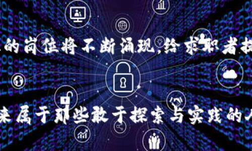 精彩的未来：区块链虚拟币销售经理工资的趋势与发展

区块链, 虚拟币, 销售经理, 工资/guanjianci

引言
在近几年的科技与金融交织的浪潮中，区块链技术作为一种颠覆性的技术和理念，迅速崛起，吸引了全球无数投资者和从业者的目光。伴随而来的是虚拟币市场的蓬勃发展，因此，“区块链虚拟币销售经理”的职位也受到了越来越多人的关注。在这一背景下，我们将深入探讨这一职业的工资趋势，以帮助有志于进入这个领域的人们更好地理解未来的发展方向。

一、区块链行业的崛起
虽然区块链技术的应用起步较早，但其真正走入大众视野是在比特币大涨的那一年。人们开始意识到，这一技术不仅仅是数字货币的基础，更是文件存储、身份认证、供应链管理等诸多领域的创新性解决方案。思想的碰撞与技术的发展，使得区块链行业如雨后春笋般涌现，涉及金融、物流、医疗等多个行业。

二、虚拟币的快速迭代与市场需求
随着越来越多的虚拟币如雨后春笋般涌现，消费者与投资者的需求也在不断变化。这直接促使虚拟币销售人员需要具备更强的市场敏锐度和分析能力，以便能在瞬息万变的市场中把握机会。对于这样的销售经理而言，工资水平自然也受到了市场需求变化的影响。

三、销售经理的职责与技能要求
作为区块链虚拟币销售经理，不仅要精通虚拟币的基本知识与市场趋势，还需拥有较强的销售技巧与客户管理能力。一位优秀的销售经理需要能洞悉客户的需求，有效跟进潜在客户，并为其提供个性化的解决方案。此外，沟通能力与团队协作能力也是必不可少的。对于那些致力于在这个行业大展拳脚的人来说，有一定的技术背景与理解能力，尤其对于区块链技术的认知，将让他们在销售过程中更具优势。

四、当前市场对区块链虚拟币销售经理工资的影响因素
在讨论工资水平之前，我们必须明确其受到哪些因素的影响。首先，行业的快速发展意味着对专业技能的渴求，具备独特市场洞察力的人才往往能够获得高于行业平均水平的薪酬。此外，工作地点也是一个关键因素。例如，一线城市的薪资自然高于二线城市，生活成本也显著差异。

五、区块链虚拟币销售经理的工资现状
根据调查数据，目前区块链虚拟币销售经理的工资中位数约为XX万元，具体的薪资范围则在XX万元至XX万元之间。这一数据随着市场需求与项目的增多而逐渐上涨。有意思的是，从不同公司和团队的薪酬结构分析，某些以区块链为核心的创企甚至可以提供超过行业平均水平的薪资，以吸引优秀的人才加入。

六、未来趋势：区块链虚拟币销售经理工资的展望
展望未来，随着区块链技术的不断进步和应用场景的逐步扩大，虚拟币的销售经理这一职业仍将处于高度需求的状态。调研数据预测，在未来五年内，相关职位的工资水平将持续增长，尤其是那些具备前瞻性和国际视野的销售经理，甚至可能达到更高的薪资水平。对于这样的趋势，我真心觉得是值得期待的，也是广大从业者努力的方向。

七、相关问题一：如何提升自己成为优秀的销售经理？
这个问题值得我们认真对待。为了提升自我，首先要加强行业知识的积累与更新。行业内的技术不断进步，了解新技术与市场动态，可以帮助你在与客户的沟通中更具说服力。其次，建议参加相关的营销和销售技巧培训，提升与客户沟通的能力。最后，通过实践锻炼团队协作能力。这些都是一个合格的区块链虚拟币销售经理所必不可少的素质。

八、相关问题二：区块链行业的职业发展前景如何？
有关区块链的职业发展前景，相信许多进入此行业的人会对此有所担忧。但根据行业分析，实际上区块链行业正在逐步成熟，未来将形成更加多元化的职业生态。除了销售经理，技术研发、市场分析、项目管理等多样化的岗位将不断涌现，给求职者提供了丰富的选择。实际上，随着传统行业对区块链的接受度提升，相关人才的需求不断增加，原本我有些遗憾的是可能会错过这一波风口，但现在看到职业生态的多元化，觉得大家还是可以寻找适合自己的发展路径。

总结
总的来说，区块链虚拟币销售经理的职业前景令人振奋，虽然市场竞争激烈，但只要我们不断提升自己的专业能力与市场洞察能力，相信会在这个快速发展的行业中找到自己的位置。对于有梦想的朋友们，加油吧！未来属于那些敢于探索与实践的人。