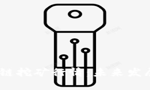 2021年最新区块链挖矿行情：未来发展趋势与投资机遇