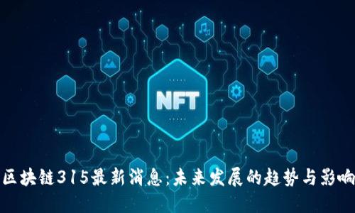 区块链315最新消息：未来发展的趋势与影响