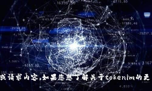 看起来您对“tokenim”感兴趣，但您没有提供具体的问题或请求内容。如果您想了解关于tokenim的更多信息，或者有特定的问题，请告诉我，我会尽力提供帮助。