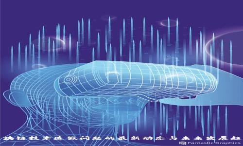 区块链技术造假问题的最新动态与未来发展趋势