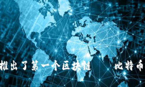 区块链的概念最初是由一个名为中本聪（Satoshi Nakamoto）的匿名人物或团队在2008年提出的。中本聪在白皮书《比特币：一种点对点的电子现金系统》中详细描述了区块链的基本构思，并于2009年推出了第一个区块链——比特币网络。自那时起，区块链技术得到了迅速的发展，并被应用于金融、供应链、医疗等多个领域。尽管最初是为了支持比特币而设计的，但如今区块链的应用已经超越了金融行业，成为全球各种创新的基础设施。