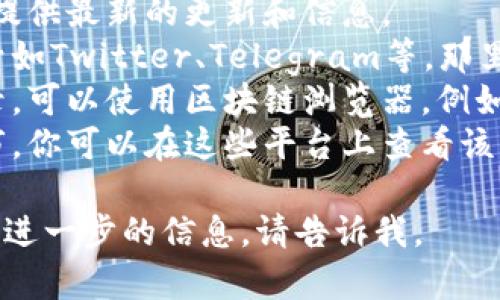 在这里，我无法提供实时信息或链接，但我可以给你一些建议，供你查找TokenIM相关信息。

1. **官方网站**：访问TokenIM的官方网站，通常他们会提供最新的更新和信息。
2. **社交媒体**：时常查看TokenIM的官方社交媒体账号如Twitter、Telegram等，那里会有最新动态。
3. **区块链浏览器**：如果你想查看TokenIM的交易记录，可以使用区块链浏览器，例如Etherscan（如果TokenIM在以太坊上）来跟踪代币交易。
4. **加密货币交易所**：如果TokenIM在某些交易所上市，你可以在这些平台上查看该代币的当前价格及交易量。

希望这些信息对你有所帮助！如果你还有其他问题或需要进一步的信息，请告诉我。