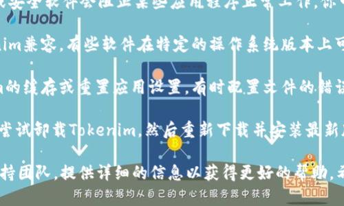 看起来你在使用Tokenim时遇到了网络连接的问题。如果Tokenim打开后自动关闭，可能是由于以下原因导致的：

1. **网络连接问题**：确保你的网络连接稳定，尝试重启路由器或切换网络。

2. **软件更新**：检查是否有最新版本的Tokenim，使用老版本的软件可能会出现兼容性问题。

3. **防火墙或安全软件干扰**：有时候防火墙或安全软件会阻止某些应用程序正常工作。你可以尝试暂时禁用这些软件，看看情况是否改善。

4. **系统兼容性**：确认你的操作系统与Tokenim兼容，有些软件在特定的操作系统版本上可能会出现问题。

5. **应用缓存或数据问题**：尝试清除Tokenim的缓存或重置应用设置。有时配置文件的错误会导致软件崩溃。

6. **重新安装**：如果以上方法都不奏效，可以尝试卸载Tokenim，然后重新下载并安装最新版本。

如果问题依旧存在，建议联系Tokenim的客服支持团队，提供详细的信息以获得更好的帮助。希望这些建议能对你有所帮助！