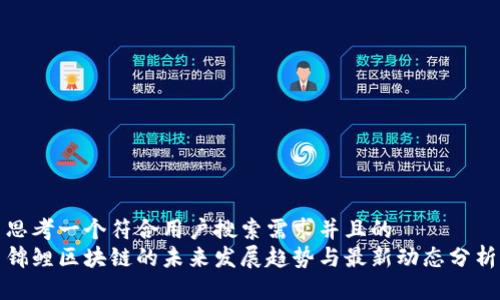 思考一个符合用户搜索需求并且的  
锦鲤区块链的未来发展趋势与最新动态分析