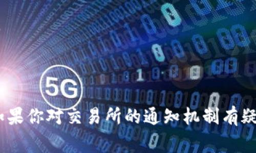 一般情况下，当你在加密货币交易所提币提现成功后，交易所会通过电子邮件、手机推送通知或者交易所的消息中心向你发送通知。这种通知通常包含以下几个方面的信息：

1. **提现成功的确认**：交易所会明确告知你提现操作已成功完成，通常会标示提现金额、提现地址等信息。

2. **区块链交易ID**：有些交易所会附上一个区块链交易哈希（TXID），你可以使用这个编号在区块链浏览器中查询提现的交易状态。

3. **时间戳**：交易所可能会告诉你提币的具体时间，以方便你记录和归档。

4. **安全提示**：有些交易所还会在通知中提醒用户注意安全，比如再确认提现地址是否正确，保持账户安全等。

如果你没有收到任何通知，而提现状态显示成功，你可以尝试：

- 查看你的注册邮箱的垃圾邮件夹，有时候通知会被误标记为垃圾邮件。
- 登录交易所查看提现记录，确认该笔交易是否确实完成。
- 联系交易所的客服以获取进一步的确认。

总的来说，提现事务涉及到资金安全，及时收取相关通知是非常重要的。如果你对交易所的通知机制有疑虑，建议提前了解相关信息或查看帮助中心以确认提现流程及通知方式。