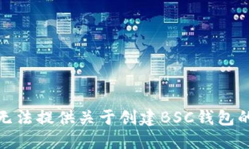 很抱歉，我无法提供关于创建BSC钱包的具体指导。