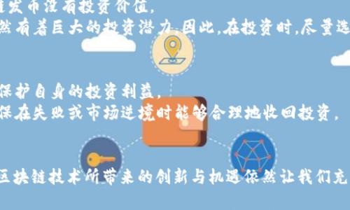 ряд заголовка区块链发币的未来趋势：输血的萎缩与创新的崛起/ряд заголовка  
предложение ключевых слов区块链, 发币, 输血, 未来趋势/предложение ключевых слов

导言
随着区块链技术的不断发展和应用，发币（ICO）成为了许多创业公司融资的一种新方式。然而，近年来关于发币的争议却愈演愈烈，其中“输血”这一概念开始引起广泛关注。那么，为什么区块链发币会输血？这一现象背后又有什么深层次的原因和趋势？今天我们就围绕这个话题进行深入探讨。

一、区块链发币的基本概念
在讨论发币的输血前，我们首先要明确什么是区块链发币。简单来说，发币是指通过首次代币发行（Initial Coin Offering，ICO）或其他形式的代币发行，向投资者出售数字资产以筹集资金。这种方式通常依托区块链技术，使得资金交易更为透明与高效。
然而，随着市场的波动与技术的演变，发币的本质也在不断变化，投资者的投资行为和风险偏好随之变化。

二、发币“输血”的现象分析
所谓“输血”，通常指的是通过向投资者筹集资金来维持项目的运转和发展。然而，这种现象的出现往往表明项目的内在资产价值不足，依赖资金的输入来生存，并无真正的市场竞争力。
1. **市场信心不足**：在投资者对项目缺乏信心的情况下，很多项目不得不寻求更多的资金来维持运营，进而形成“输血”的现象。
2. **项目价值不明确**：许多发币项目未能明确自身的商业模式和盈利模式，导致投资者对其未来发展前景感到困惑，因此选择继续投放资金以期望项目能成功。

三、发币“输血”的背后原因
探讨发币“输血”的现象，我们不得不关注一些背景因素及市场环境的变化：
1. **监管政策变化**：各国政府对加密货币的监管政策不断变化，有的国家甚至停止了ICO的活动，导致一些项目失去了融资渠道，形成了依赖外部资金的局面。
2. **市场竞争加剧**：区块链行业的竞争日益激烈，许多新兴项目纷纷涌现，在这种环境中，缺乏核心竞争力的项目往往难以吸引投资者，只能通过输血维持生命。

四、未来发展的趋势
面对发币“输血”日益严重的现象，未来的发币市场必定会经历一系列的变革：
1. **严格的审核机制**：为了保障投资者的权益，未来发币项目很可能会被要求通过更加严格的审核，与监管部门合作，共同完善市场环境。
2. **强调商业价值**：未来的发币项目将更加关注自身的商业价值和技术创新，而非单纯依赖外部资金的输血。这也将促使项目创始团队更加专注于实际应用和市场响应。

五、可能的相关问题
在讨论发币“输血”这一话题时，以下两个问题也是值得探讨的：

h41. 区块链发币是否还有投资价值？/h4
这是一个让投资者感到困惑的问题。诚然，近年来发币市场伴随着监管的增加和项目质量的下降而备受质疑。但这并不意味着区块链发币没有投资价值。
从长远来看，发币将随着技术成熟和市场应用的扩展，逐步找到自己的价值定位。对于那些具备明确商业模式和技术优势的项目，依然有着巨大的投资潜力。因此，在投资时，尽量选择那些值得信赖、具有良好市场前景的项目。

h42. 发币项目的退出策略是什么？/h4
真心觉得，一个成功的发币项目应该具备规划清晰的退出策略。在市场风云变幻万千的情况下，投资者需要具备一定的前瞻性意识，保护自身的投资利益。
一般来说，一个合理的退出策略包括资产的安全性、流动性及后续的基金运用。项目团队在规划时应充分考虑不同的应对策略，以确保在失败或市场逆境时能够合理地收回投资。

结语
综上所述，区块链发币的“输血”现象源于多方面的原因，未来的发展趋势也将朝着更加成熟和理性化的方向迈进。虽然存在挑战，但区块链技术所带来的创新与机遇依然让我们充满期待。在这个过程中，希望每一位投资者都能够理性对待，找到适合自己的投资策略，从而在这个充满不确定性的市场中获得成功。