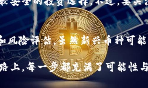 在区块链技术不断发展的今天，买什么币种的问题成为了许多投资者关注的焦点。市面上已经涌现出数千种数字货币，消费者在选择时不免感到茫然。为了帮助用户更好地把握未来的趋势，以下是一些推荐币种的详尽介绍。

1. 比特币（Bitcoin，BTC）
比特币是数字货币的先锋，创始人中本聪（Satoshi Nakamoto）在2009年发布了它。尽管多年过去，比特币依然保持着市场的龙头地位，其总市值占据了所有数字货币市场的近60%。真心觉得，比特币不仅是一种投资工具，它更是对传统金融体系的一次挑战。

2. 以太坊（Ethereum，ETH）
以太坊是一个去中心化的平台，允许开发者在其上构建智能合约和去中心化应用（dApps）。以太坊的创新之处在于它不仅是一种货币，更是一个强大的技术生态系统。随着去中心化金融（DeFi）和非同质化代币（NFT）的流行，ETH的重要性也日益凸显。有点遗憾的是，许多投资者可能对其潜力认识不足，但它无疑是未来币种投资中的一个亮点。

3. 圆周率币（Ripple，XRP）
Ripple致力于通过区块链技术改善跨境支付、货币转移和金融交易的速度与效率。随着全球金融体系对效率和安全性的要求越来越高，XRP的应用场景逐渐增多。相比于传统的银行系统，Ripple的优势不仅在于速度，同时也在于成本。真心希望这一币种能在未来的金融生态中占据一席之地。

4. 莱特币（Litecoin，LTC）
莱特币的出现是为了提供一种比比特币更快的交易确认时间。也许许多人不知道，莱特币常常被誉为“比特币的白银”，在资本市场的表现也相对稳定，对于初次接触数字货币的投资者来说，LTC是一个非常适合入门的选择。

5. 狗狗币（Dogecoin，DOGE）
虽然狗狗币起初是作为玩笑而创建的，但它在社交平台上的流行让它成为了一种投资热门。有些人可能觉得这种趋势让人有些不可思议，但基金经理们逐渐意识到社区支持是影响其价值的重要因素。虽然不是传统意义上的“可靠投资”，但它的趣味性和社区文化吸引了大量用户参与。真的有点儿意外。

可能相关问题
1. 选择哪个币种投资比较安全？
在选择投资币种时，投资者应该综合考虑市场地位、技术基础以及社区支持等多方面因素。比特币和以太坊凭借其较大的市值和应用场景，一直被认为是比较安全的投资选择。不过，要关注市场动态，真心觉得，数字货币市场变幻莫测，及时调整投资策略十分重要。

2. 如何评估一个新兴币种的潜力？
评估新兴币种的潜力时，投资者可以从多个方面进行分析，如项目团队的背景、技术创新、社区活跃度以及市场需求等。与此同时，建议进行充分的市场调研和风险评估。虽然新兴币种可能带来更高的回报，但相对的风险也较高。有点遗憾的是，很多投资者在此方面容易忽略，因此更应该谨慎。

未来的币种发展趋势无疑会受到技术进步和市场变革的影响，而投资者在这场区块链革命中，要保持开放的心态，随时准备抓住新的机会。在这条未知的道路上，每一步都充满了可能性与挑战，真心希望大家都能在其中找到适合自己的投资策略！