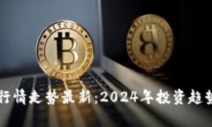 区块链牛市行情走势最新：2024年投资趋势与机会