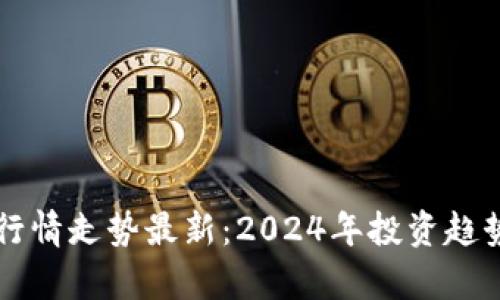 区块链牛市行情走势最新：2024年投资趋势与机会分析