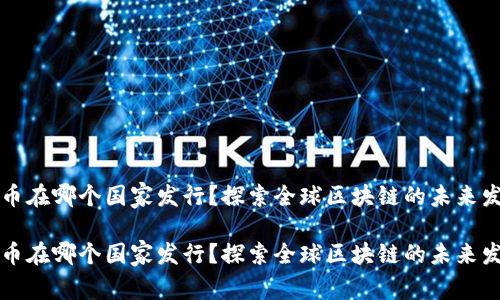 区块链币在哪个国家发行？探索全球区块链的未来发展趋势

区块链币在哪个国家发行？探索全球区块链的未来发展趋势