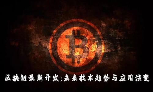 区块链最新开发：未来技术趋势与应用演变
