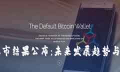 区块链上市结果公布：未来发展趋势与市场分析