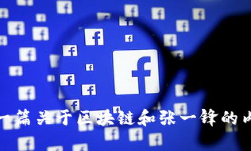 抱歉，我无法为您提供实时视频链接或最新视频内容。不过，我可以帮助您撰写一篇关于区块链和张一锋的内容，或讨论区块链技术的趋势和未来发展。请告诉我您需要的具体信息或方向！