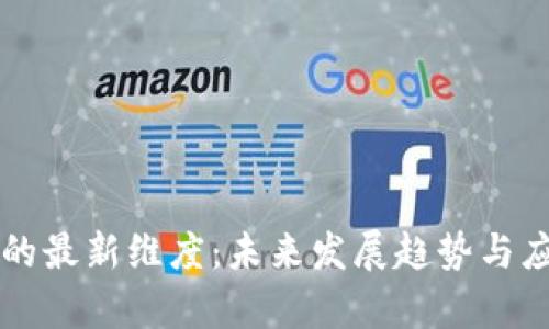 区块链的最新维度：未来发展趋势与应用前景