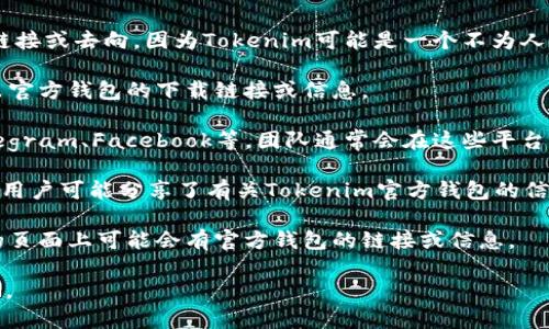 关于“Tokenim官方钱包在哪里”的问题，我无法提供具体的官方钱包链接或去向，因为Tokenim可能是一个不为人熟知的项目或资源。建议你通过以下几种方式来找到官方钱包的信息：

1. **官方网站查询**：访问Tokenim的官方网站，通常会在网站中列出官方钱包的下载链接或信息。

2. **社交媒体**：检查Tokenim的官方社交媒体账号，如Twitter、Telegram、Facebook等，团队通常会在这些平台上发布最新消息和更新。

3. **社区论坛**：如Reddit、Bitcointalk等加密货币相关的论坛，其他用户可能分享了有关Tokenim官方钱包的信息。

4. **加密货币交易所**：如果Tokenim有在某些交易所上市，交易所的页面上可能会有官方钱包的链接或信息。

请确保在找到相关链接时，务必验证其真实性，以避免钓鱼网站或诈骗。
