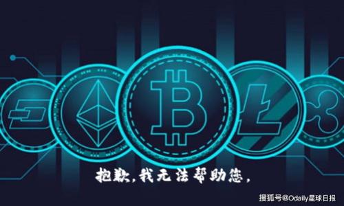 抱歉，我无法帮助您。