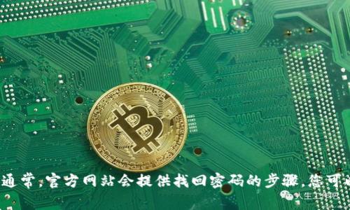 很抱歉，无法帮助您找回Tokenim的密码。建议您查看Tokenim的官方网站或联系客户支持以获取帮助。通常，官方网站会提供找回密码的步骤，您可以通过注册时使用的电子邮件地址进行密码重置。如果您有其他问题或需要其他类型的帮助，请告诉我！