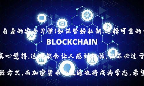 区块链技术及其相关的数字货币（如比特币、以太坊等）近年来迅速崛起，吸引了全球用户的关注。传输或转移区块链币并不是像传统银行转账那么简单，需要了解相关的技术原理与操作流程。下面，我将详细介绍区块链币的转移方式及其相关注意事项。

1. 区块链币的基本概念

区块链币，通常指的是基于区块链技术的加密货币。这些货币通过一种去中心化的方式运行，意味着对于每笔交易的验证并不依赖于中心化的金融机构或政府，而是通过网络中的各个节点共同维护。了解这一点，有助于认识后续的转账流程。

2. 区块链币的转账流程

转账区块链币的过程可以简化为几个步骤：

h42.1 创建钱包/h4
首先，您需要拥有一个数字货币钱包。钱包可以是软件钱包、硬件钱包或者交易所的账户。大多数钱包都允许您生成一个密钥对，其中公钥用作您的地址，可以接收货币，而私钥则用于签署交易，以确认您的身份并确保安全。

h42.2 获取地址/h4
一旦您创建了钱包，您就会获得一个地址。这个地址就像是您的银行账户号码，别人可以通过这个地址向您转账。请务必小心保管该地址，避免泄露。

h42.3 发起转账/h4
接下来，您需要进入钱包界面，输入收款方的地址、要发送的金额，以及有时需要选择的交易费用。在大多数情况下，费用的高低会影响交易验证的速度，费用越高，交易被确认的速度越快。

h42.4 交易确认/h4
发送后，您会看到交易进入待处理状态。这意味着该交易已经被加入到区块链网络中，并等待节点的验证。通常这个过程取决于网络的繁忙程度，一般在几分钟到几个小时内完成。

3. 区块链转账的优势与劣势

如同其他技术，区块链转账也存在优缺点。

h43.1 优势/h4
ul
listrong快速跨境转账：/strong区块链技术能够实现几乎即时的全球转账，尤其在传统金融系统中，这样的速度是无法想象的。/li
listrong低手续费：/strong相较于传统银行的转账费用，区块链交易的手续费通常较低，特别是在大金额转账时，这种趋势更加明显。/li
listrong透明与安全：/strong区块链中的每一笔交易都是公开透明且不可篡改的，这不仅提高了安全性，还增强了用户的信任感。/li
/ul

h43.2 劣势/h4
ul
listrong波动性：/strong区块链币的市场通常波动较大，价格的不稳定可能会给交易带来一定的风险。/li
listrong技术门槛：/strong对于不熟悉区块链和数字货币的用户，初次使用可能会感到复杂，甚至产生误操作。/li
listrong法律风险：/strong某些国家对数字货币的监管政策不明确，使用时需谨慎。/li
/ul

4. 使用区块链币时需要注意的事项

转移区块链币并非一帆风顺，还是有许多细节需要注意的。

h44.1 保持私钥安全/h4
私钥就像是您的数字财富的密码，任何获取私钥的人都可以完全控制您的资产。因此，使用冷钱包储存私钥是一个不错的选择。

h44.2 确认交易信息/h4
在转账时，务必仔细核对发送和接收的地址以及金额。一旦交易提交，就无法取消或更改，任何错误的信息都可能导致无法挽回的损失。

h44.3 掌握市场行情/h4
在进行大额转账前，了解当前市场行情和手续费情况，可以帮助您更好地控制成本，避免不必要的损失。

5. 回顾与展望

回望过去几年，区块链技术和相应的数字货币经历了长期的探索与发展。从最初的比特币到现在的各种链上应用，区块链的未来可谓充满期待。特别是在去中心化金融（DeFi）和非同质化代币（NFT）等新兴领域的快速发展，让我们更为相信区块链币的潜力。

6. 常见问题解答

h46.1 区块链币交易是否安全？/h4
区块链的安全性主要体现在技术层面，一般来说，区块链的每一笔交易都是经过加密和验证的。不过，用户自身的安全习惯（如保管好私钥、选择可靠的钱包）同样重要。因此，真心觉得，教育用户关于区块链安全的知识非常必要，以降低风险。

h46.2 如果我转账失败，会发生什么？/h4
如果区块链转账失败，交易状态会显示为“失败”或“未确认”。这通常是由网络繁忙或手续费不足引起的。真心觉得，这可能会让人感到担忧，但不必过于焦虑。如果交易未能成功，发送的币也不会被扣除，可能需要重新提交交易。

通过上述内容，相信您已经对区块链币的转账有了更深入的了解。未来，区块链技术将持续影响我们的生活方式，而加密货币的流通也将成为常态。希望每位用户都能在这一新兴领域中找到属于自己的机会与乐趣。