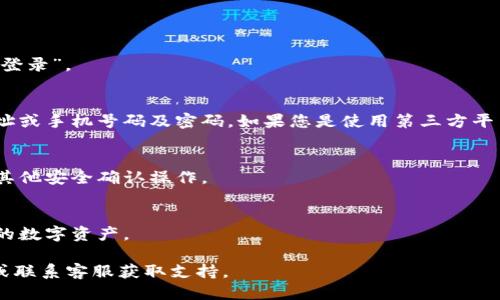 要登录波宝钱包，您可以按照以下步骤进行操作：

1. **下载波宝钱包应用**：
   - 如果您还没有安装波宝钱包，可以在App Store或Google Play上搜索“波宝钱包”，下载并安装该应用。

2. **打开波宝钱包应用**：
   - 找到您安装的波宝钱包应用，点击图标以打开。

3. **选择登录方式**：
   - 在应用的首页，通常会看到“登录”与“注册”选项。您需要选择“登录”。

4. **输入您的账户信息**：
   - 在登录页面，您需要输入您的账户信息，通常包括电子邮件地址或手机号码及密码。如果您是使用第三方平台（如微信、支付宝）登录的用户，那么可以选择相应的方式进行登录。

5. **验证身份**：
   - 为确保安全，可能需要进行身份验证，例如输入验证码或进行其他安全确认操作。

6. **成功登录**：
   - 完成以上步骤后，您就可以成功登录到波宝钱包，开始管理您的数字资产。

如果您在登录过程中遇到问题，可以考虑查看波宝钱包的帮助中心或联系客服获取支持。