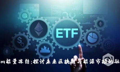 Tokenim能量冻结：探讨未来区块链与能源市场的融合趋势