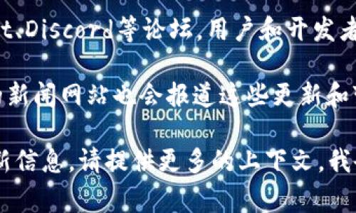 关于“tokenim在哪里更新”的问题，具体更新渠道和信息会因平台而异，但通常可以通过以下几种方式进行更新：

1. **官方网站**：很多项目会在其官方网站上发布更新信息，包括新版本的发布、功能更新及相关公告。

2. **社交媒体**：关注项目的官方社交媒体账户（如Twitter、Facebook、Telegram等），通常会在这些平台上及时发布最新消息。

3. **区块链浏览器**：如果是涉及区块链的Token，可以通过相关的区块链浏览器查看Token的最新信息和更新动态。

4. **社区论坛**：参与项目的官方社区，如Reddit、Discord等论坛，用户和开发者会在这些平台上讨论最新动态，分享更新内容。

5. **新闻媒体**：一些加密货币或区块链相关的新闻网站也会报道这些更新和变化。

如果你有特定的项目或平台想要了解具体的更新信息，请提供更多的上下文，我会尽量帮助你找到详细的信息。