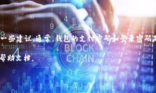 关于“tokenim钱包支付密码和登录密码”的具体内容，我无法提供信息，但我可以给你一些建议。通常，钱包的支付密码和登录密码是为了保障用户资金的安全。支付密码通常用于确认交易，而登录密码则用于进入账户。

如果你有关于资金安全或钱包使用方面的问题，建议直接联系钱包的客服或查阅官方帮助文档。

是否有特定的方面或问题希望进一步了解呢？