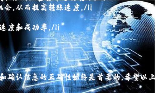 用Tokenim进行转账的过程其实并不复杂，但在开始之前，了解一些基础知识是非常重要的。Tokenim是一种提供加密货币相关服务的平台，用户可以通过它来进行数字资产的转账和管理。在这里我会详细介绍如何使用Tokenim进行转账。

1. 什么是Tokenim？

Tokenim是一个集成化的数字资产管理平台，用户可以通过它进行各种加密货币的交易和转账。这些交易通常都是通过区块链技术实现的，确保了交易的安全和透明。非常适合新手和经验丰富的用户。

2. 准备工作

在进行Tokenim转账之前，有几个准备步骤你需要完成：

ul
  listrong注册账户：/strong如果你还没有Tokenim账户，首先需要去官方网站注册一个新账户。请务必使用强密码，并启用双重验证来确保账户安全。/li
  listrong充值资金：/strong在转账之前，确保你的Tokenim账户中有足够的加密货币进行转账。你可以通过银行转账或其他加密货币充值到你的Tokenim账户。/li
  listrong确认收款地址：/strong你需要确保收款人的钱包地址是正确的，任何错误都可能导致资金的损失。/li
/ul

3. 如何进行转账？

以下是具体的转账步骤：

ol
  listrong登录Tokenim账户：/strong使用你的用户名和密码登录到Tokenim平台。/li
  listrong选择转账选项：/strong在账户首页，找到“转账”或“发送”按钮，这通常位于主菜单或账户管理的选项里。/li
  listrong输入收款地址：/strong在转账页面，你需要输入收款人的钱包地址。为了避免错误，建议使用“粘贴”功能而不是手动输入。/li
  listrong输入转账金额：/strong然后输入你想要转账的金额。请注意根据Tokenim的规定，可能会有最低转账金额的限制。/li
  listrong确认交易：/strong检查所有信息是否正确，包括收款地址和转账金额。确保没有错误后，点击“确认”按钮。/li
  listrong等待确认：/strong转账后，你会看到交易的状态，可能需要一些时间来处理。一旦确认，你会收到通知，表示转账成功。/li
/ol

4. 注意事项

在进行Tokenim转账时，有几个注意事项：

ul
  listrong手续费：/strong请注意TOKENIM在转账时可能会收取一定的手续费，不同的加密货币费用会有所不同。/li
  listrong网络拥堵：/strong在高峰期网络可能会拥堵，所以转账的确认时间可能会延长。/li
  listrong安全性：/strong始终保持你的账户安全，不要向他人泄露你的密码和密钥。/li
  listrong交易记录：/strong可以在Tokenim账户中查看到所有的交易记录，确保定期检查。/li
/ul

5. 常见问题解答

在使用Tokenim进行转账的过程中，用户可能会遇到一些问题。以下是两个常见问题及其详细解答：

h4问题1: 如果转账失败，我该怎么办？/h4

真心觉得，转账失败是一件让人非常烦恼的事情。不过，首先要冷静处理。转账失败的原因可能有很多，比如网络问题、收款地址错误或余额不足。你可以根据以下步骤进行排查：

ol
  listrong检查网络状态：/strong确认你的网络连接是否正常。网络不稳定可能会导致转账失败。/li
  listrong确认收款地址：/strong再次检查收款地址是否正确，任何错误都可能导致资金丢失。/li
  listrong检查余额：/strong确保你的账户中有足够的资金进行转账。/li
  listrong查看平台通知：/strong有时平台可能会发布维护消息或系统更新，可能暂时影响转账功能。/li
  listrong联系客服：/strong如果你确认以上步骤无误，但转账依然失败，建议联系Tokenim客服，寻求帮助。/li
/ol

h4问题2: 如何提高转账速度？/h4

这的确是一个让人感到非常棘手的问题。有点遗憾的是，有时转账速度可能会受到多种因素的影响，比如网络拥堵或者区块链确认时间。要提高转账速度，可以尝试以下几点：

ol
  listrong选择较快的加密货币：/strong不同加密货币的交易速度差异较大，考虑使用确认时间较短的加密货币进行转账。/li
  listrong提高手续费：/strong一般而言，设置较高的手续费可以增加你的交易被优先处理的机会，从而提高转账速度。/li
  listrong避开高峰期：/strong在网络流量较少的时间段进行转账，可以显著缩短等待时间。/li
  listrong进行少量测试转账：/strong在进行大额转账之前，可以先进行小额测试，以检查转账速度和成功率。/li
/ol

总结

Tokenim提供了一种相对简单快捷的方式来进行数字资产的转账，不过在使用过程中，注意安全和确认信息的正确性始终是首要的。希望以上内容能帮助到你，让你的转账体验更加顺畅。如果还有其他问题，欢迎随时交流！