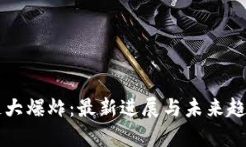 区块链大爆炸：最新进展与未来趋势分析