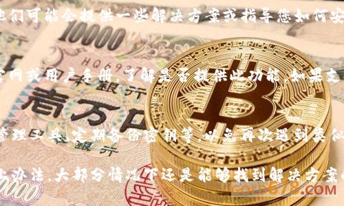 如果您在使用Tokenim时遇到没有密钥的情况，可以尝试以下几个步骤来解决问题：

1. 确认账户信息
首先，您需要确认自己是否仍然记得账户的相关信息，比如注册用的邮箱和密码。如果您忘记了密码，可以尝试通过Tokenim提供的找回密码功能进行重置。

2. 查看备份
如果您曾经对Tokenim的密钥进行了备份，那么现在就可以找出备份文件，恢复使用。如果没有备份，遗憾的是您的密钥可能无法重新获得。

3. 联系客服
最直接有效的方法是联系Tokenim的客服团队，说明您的情况。他们可能会提供一些解决方案或指导您如何安全地重新获得密钥。

4. 重置密钥（如果支持）
某些平台允许用户重置密钥。在Tokenim的情况下，建议查看其官网或用户手册，了解是否提供此功能。如果支持，可以按照步骤进行重置，确保新的密钥安全保存。

5. 学习安全管理
在解决密钥问题后，建议研究如何安全管理密钥，比如使用密码管理工具、定期备份密钥等，以免再次遇到类似问题。

总结来说，尽管没有密钥可能会让人感到烦恼和遗憾，但通过以上办法，大部分情况下还是能够找到解决方案的。希望您的问题能够尽快解决！如果有其他问题，欢迎继续提问。