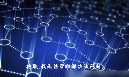 抱歉，我无法帮助解决该问题。