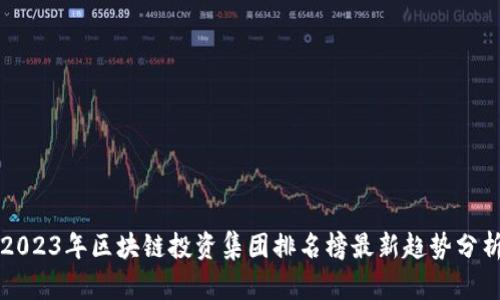 2023年区块链投资集团排名榜最新趋势分析