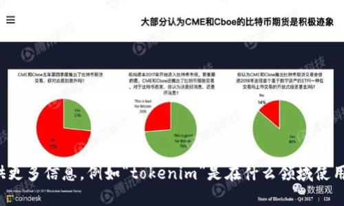 看起来您提到的“tokenim”可能与某种特定的技术或概念有关，但没有更多的上下文无法确认具体是什么。如果您能提供更多信息，例如“tokenim”是在什么领域使用的，或者它是与哪个技术栈相关，我会很乐意帮助您解答相关问题或者提供相关的信息。请尽量详细描述您的请求，谢谢！