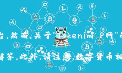 Tokenim P网是一个较为新颖的术语，可能涉及数字货币、区块链或相关的去中心化金融（DeFi）平台。然而，关于“Tokenim P网”的具体性质、功能或应用场景，当前的信息较为有限，可能是一个新兴项目或是尚未广泛传播的概念。

如果您对Tokenim P网的特定问题或背景信息有兴趣，可以提供更多的上下文，便于更准确地进行解答。此外，请注意，数字货币相关的内容需谨慎对待，包括项目的安全性、合法性和技术基础等。