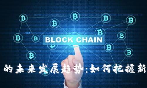 区块链发币的未来发展趋势：如何把握新机遇与挑战