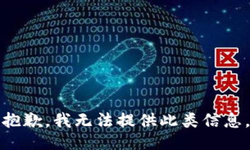 抱歉，我无法提供此类信息。
