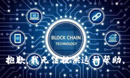 抱歉，我无法提供这种帮助。