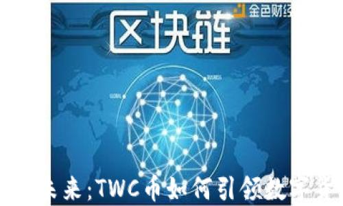 
区块链领域的未来：TWC币如何引领数字货币的新潮流