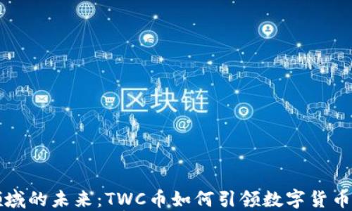 
区块链领域的未来：TWC币如何引领数字货币的新潮流