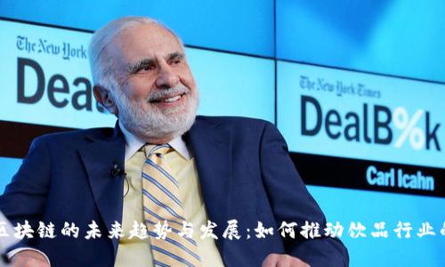 百威区块链的未来趋势与发展：如何推动饮品行业的革新