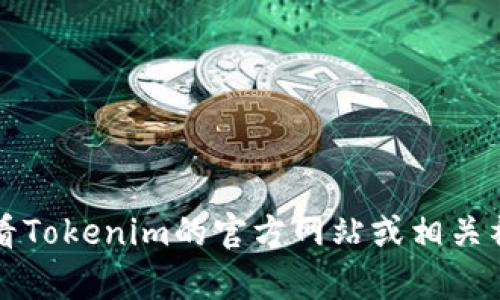 截至我知识的截止日期2023年10月，Tokenim 可能是一个特定的平台、服务或工具，但我没有相关的详细信息。建议你查看Tokenim的官方网站或相关社区以获取最新的使用信息和状态。如果你有任何特定的功能或使用方面的问题，也可以提供更多细节，我会尽力为你解答。
