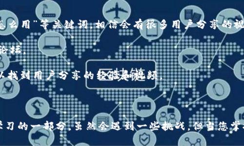 目前我无法提供关于“tokenim”这个特定术语或工具的详细使用视频。不过，我可以为您提供一些基本的信息以及如何找到相关视频的建议。

### 关于Tokenim

Tokenim 可以是某种特定的在线工具、软件或平台，通常用来执行与区块链、加密货币或代币相关的操作。如果您能够提供更多的背景信息，例如它的具体功能或用例，我可以更好地帮助您。

### 如何使用 Tokenim 

一般来说，使用类似于 Tokenim 这种工具的步骤通常包括以下几个方面：

1. **注册账户**：访问 Tokenim 的官方网站，注册一个账户。许多工具都需要用户验证以确保安全。

2. **熟悉界面**：登录后，花一些时间熟悉工具的界面和选项。了解哪些功能可用可以帮助您更有效地使用该工具。

3. **创建和管理代币**：如果 Tokenim 是用于创建和管理代币的，您需要寻找创建新代币的选项，包括设置代币的名称、符号和数量等。

4. **智能合约**：如果 Tokenim 涉及区块链智能合约，您可能需要了解如何编写或部署这些合约。

5. **交易和交换**：许多与代币相关的工具都允许用户进行交易或交换，您需要了解如何进行这些操作。

### 找相关视频的方法

如果您想找关于 Tokenim 的使用视频，可以尝试以下几种途径：

- **YouTube搜索**：在 YouTube 上直接搜索“Tokenim 使用教程”或“Tokenim怎么用”等关键词，相信会有很多用户分享的视频资源。

- **官方网站**：访问 Tokenim 的官方网站，通常会有用户手册、视频教程或社区论坛。

- **社交媒体**：在 Twitter、Reddit 等社交媒体平台上搜索相关标签，有时候可以找到用户分享的经验和视频。

### 结论

在找到特定的 Tokenim 使用视频之前，您可以先自行尝试。我真心觉得摸索就是学习的一部分，虽然会遇到一些挑战，但当您掌握使用技巧时，那种成就感是非常值得的！如果有任何其他具体问题，欢迎随时提出！