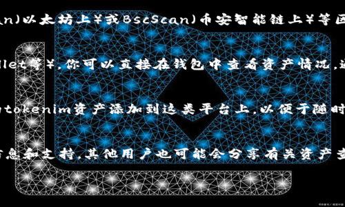 要查询tokenim资产，您可以通过以下几种方式进行操作：

### 1. 官方网站查询
- 访问Tokenim的官方网站，通常在网站上会提供用户账户登录功能，通过登录你的账户，你可以查看你的tokenim资产和交易记录。

### 2. 区块链浏览器
- 如果你想要查看具体的token交易记录和余额，可以使用诸如Etherscan（以太坊上）或BscScan（币安智能链上）等区块链浏览器。只需输入你的钱包地址，就能查看与之相关的所有交易信息。

### 3. 钱包应用
- 如果你使用的是支持tokenim资产的钱包（例如MetaMask、Trust Wallet等），你可以直接在钱包中查看资产情况。通常这类钱包都会显示你所有的代币和当前的余额。

### 4. 第三方资产管理平台
- 有些资产管理平台可以支持多种数字资产的查询和管理。你可以将你的tokenim资产添加到这类平台上，以便于随时查看和管理。

### 5. 社区讨论及支持
- 参与Tokenim的官方社区（如Telegram、Discord等），可以获取最新的信息和支持，其他用户也可能会分享有关资产查询的经验和技巧。

如果您需要更具体的步骤或者有其他问题，请随时告诉我！